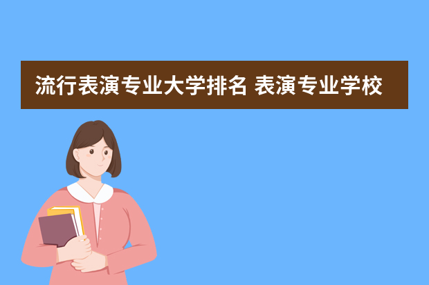 流行表演专业大学排名 表演专业学校排名